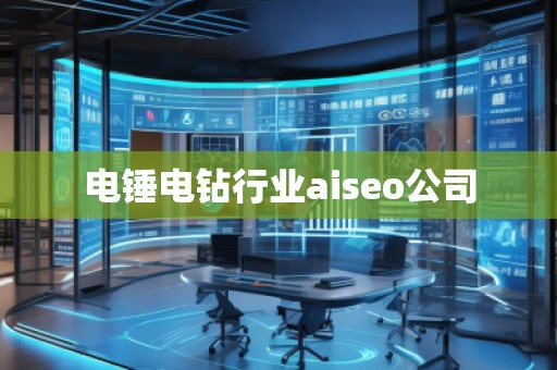 電錘電鉆行業(yè)aiseo公司