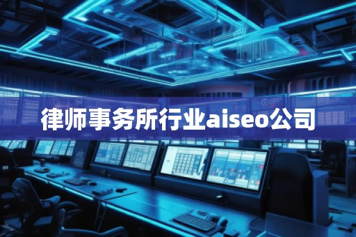 律師事務(wù)所行業(yè)aiseo公司 律師事務(wù)所行業(yè)aiseo公司