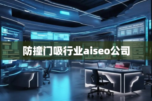 防撞門吸行業(yè)aiseo公司 防撞門吸行業(yè)aiseo公司