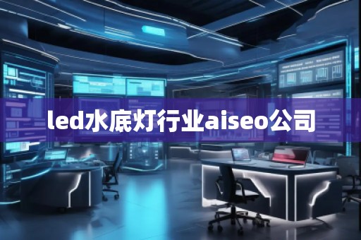 led水底燈行業(yè)aiseo公司 led水底燈行業(yè)aiseo公司