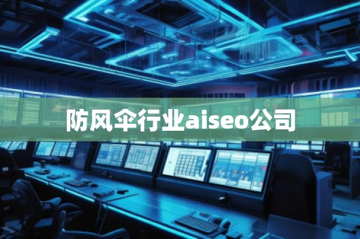 防風傘行業(yè)aiseo公司 防風傘行業(yè)aiseo公司