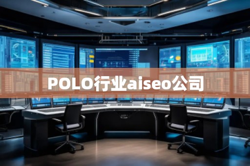 POLO行業(yè)aiseo公司 POLO行業(yè)aiseo公司