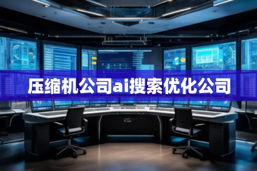 壓縮機(jī)公司ai搜索優(yōu)化公司 壓縮機(jī)公司ai搜索優(yōu)化公司