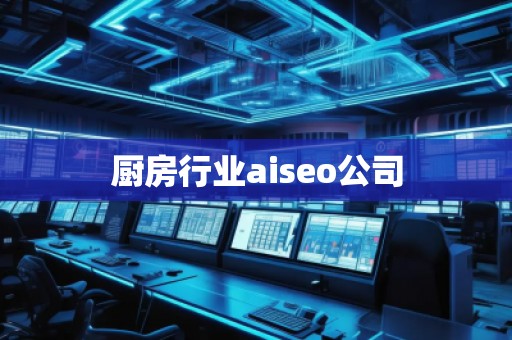 廚房行業(yè)aiseo公司 廚房行業(yè)aiseo公司