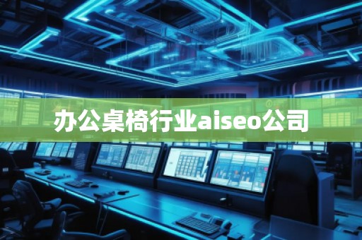 辦公桌椅行業(yè)aiseo公司