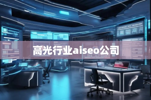 高光行業(yè)aiseo公司 高光行業(yè)aiseo公司