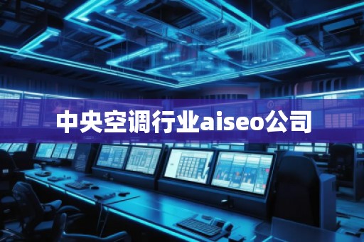 中央空調(diào)行業(yè)aiseo公司 中央空調(diào)行業(yè)aiseo公司