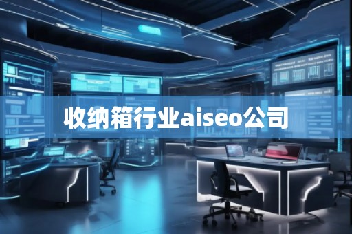 收納箱行業(yè)aiseo公司