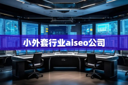 小外套行業(yè)aiseo公司 小外套行業(yè)aiseo公司