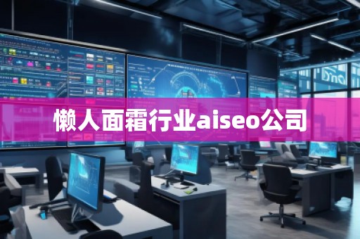 懶人面霜行業(yè)aiseo公司 懶人面霜行業(yè)aiseo公司