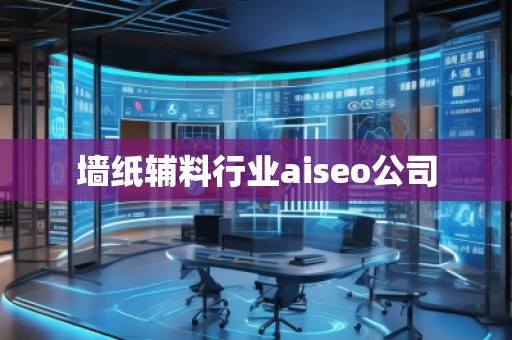 墻紙輔料行業(yè)aiseo公司 墻紙輔料行業(yè)aiseo公司