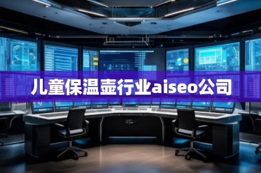 兒童保溫壺行業(yè)aiseo公司 兒童保溫壺行業(yè)aiseo公司