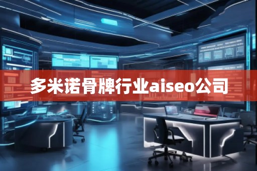 多米諾骨牌行業(yè)aiseo公司 多米諾骨牌行業(yè)aiseo公司