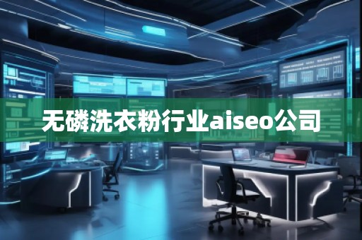 無磷洗衣粉行業(yè)aiseo公司 無磷洗衣粉行業(yè)aiseo公司