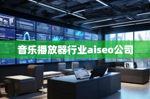 音樂播放器行業(yè)aiseo公司 音樂播放器行業(yè)aiseo公司