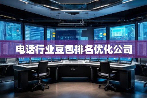 電話行業(yè)豆包排名優(yōu)化公司