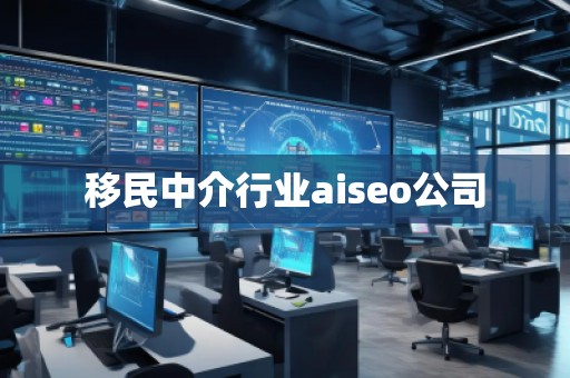 移民中介行業(yè)aiseo公司
