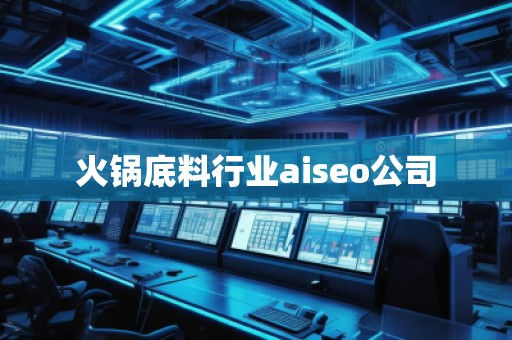 火鍋底料行業(yè)aiseo公司 火鍋底料行業(yè)aiseo公司