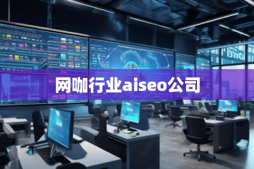 網(wǎng)咖行業(yè)aiseo公司 網(wǎng)咖行業(yè)aiseo公司
