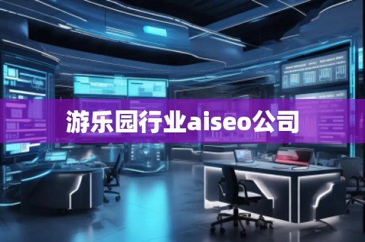 游樂園行業(yè)aiseo公司 游樂園行業(yè)aiseo公司