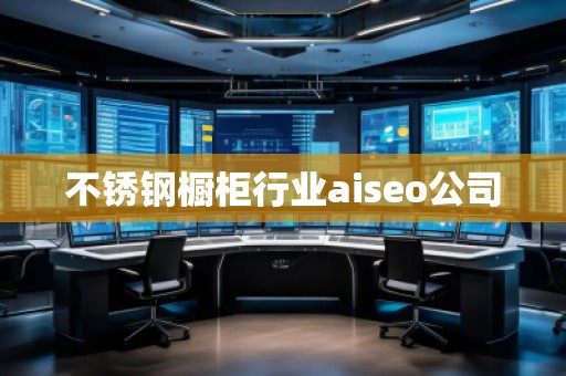 不銹鋼櫥柜行業(yè)aiseo公司