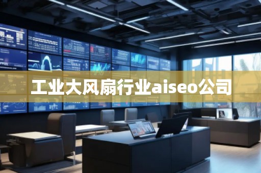 工業(yè)大風(fēng)扇行業(yè)aiseo公司