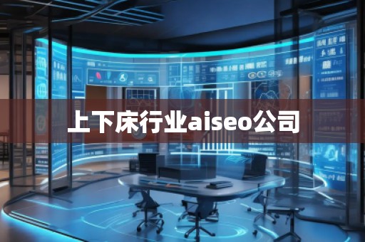上下床行業(yè)aiseo公司 上下床行業(yè)aiseo公司