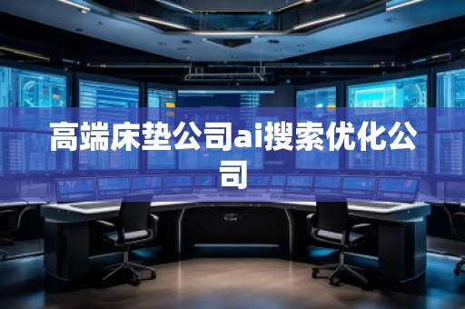 高端床墊公司ai搜索優(yōu)化公司