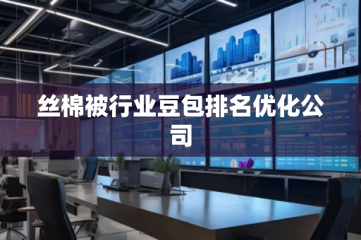 絲棉被行業(yè)豆包排名優(yōu)化公司 絲棉被行業(yè)豆包排名優(yōu)化公司