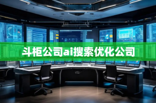 斗柜公司ai搜索優(yōu)化公司 斗柜公司ai搜索優(yōu)化公司
