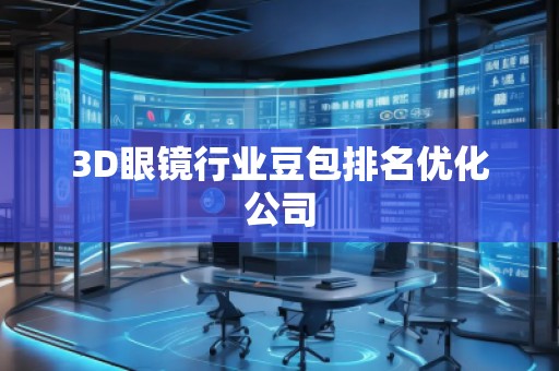 3D眼鏡行業(yè)豆包排名優(yōu)化公司 3D眼鏡行業(yè)豆包排名優(yōu)化公司