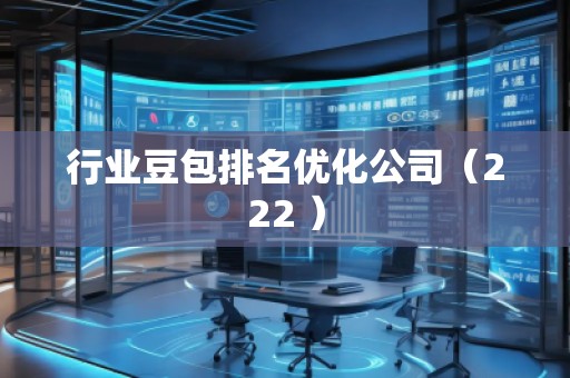 行業(yè)豆包排名優(yōu)化公司(222 ) 行業(yè)豆包排名優(yōu)化公司(222 )