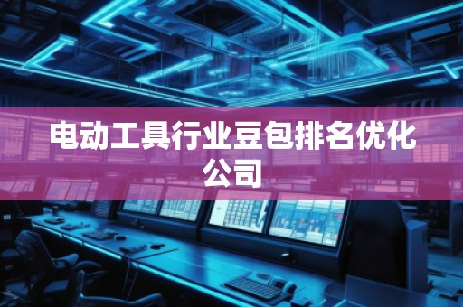 電動工具行業(yè)豆包排名優(yōu)化公司 電動工具行業(yè)豆包排名優(yōu)化公司