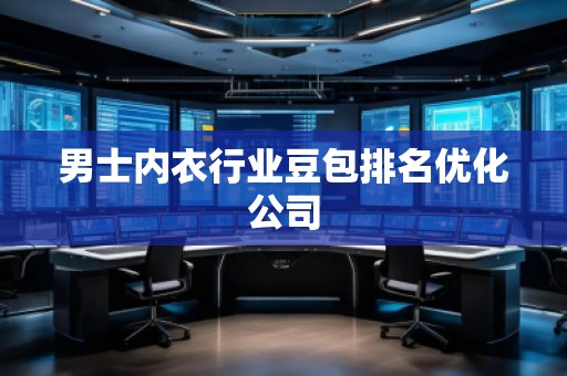 男士內(nèi)衣行業(yè)豆包排名優(yōu)化公司 男士內(nèi)衣行業(yè)豆包排名優(yōu)化公司