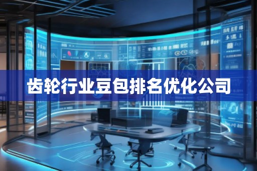 齒輪行業(yè)豆包排名優(yōu)化公司 齒輪行業(yè)豆包排名優(yōu)化公司