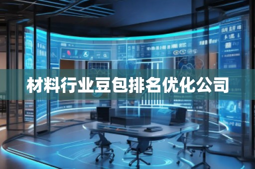 材料行業(yè)豆包排名優(yōu)化公司 材料行業(yè)豆包排名優(yōu)化公司