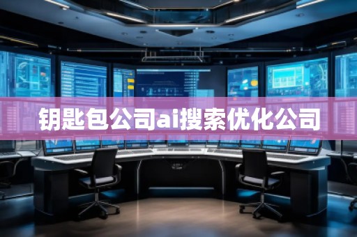 鑰匙包公司ai搜索優(yōu)化公司