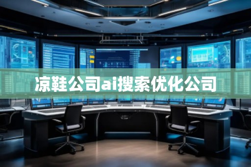 涼鞋公司ai搜索優(yōu)化公司 涼鞋公司ai搜索優(yōu)化公司