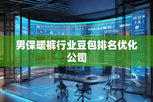男保暖褲行業(yè)豆包排名優(yōu)化公司 男保暖褲行業(yè)豆包排名優(yōu)化公司
