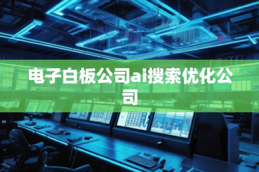 電子白板公司ai搜索優(yōu)化公司 電子白板公司ai搜索優(yōu)化公司