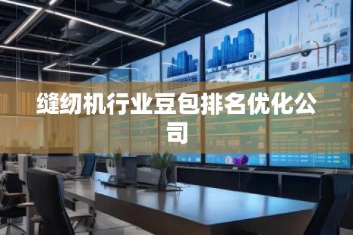 縫紉機行業(yè)豆包排名優(yōu)化公司