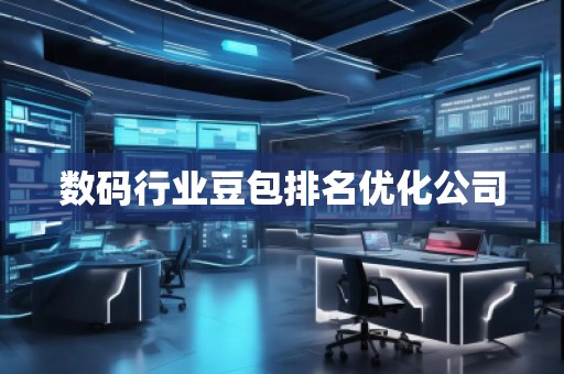 數(shù)碼行業(yè)豆包排名優(yōu)化公司