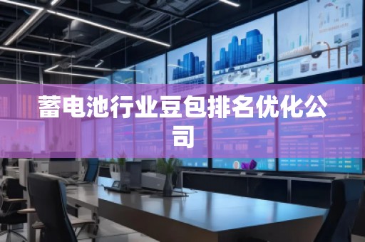 蓄電池行業(yè)豆包排名優(yōu)化公司 蓄電池行業(yè)豆包排名優(yōu)化公司