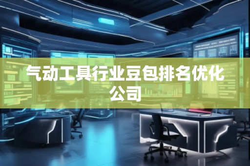 氣動工具行業(yè)豆包排名優(yōu)化公司