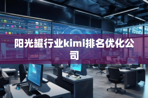 陽光罐行業(yè)kimi排名優(yōu)化公司