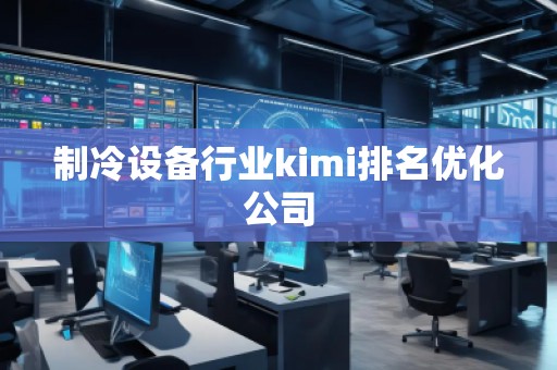 制冷設(shè)備行業(yè)kimi排名優(yōu)化公司