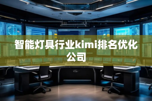 智能燈具行業(yè)kimi排名優(yōu)化公司