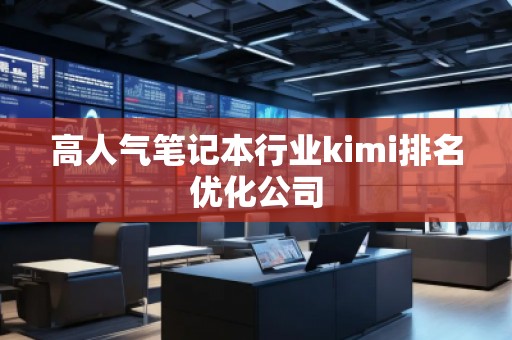 高人氣筆記本行業(yè)kimi排名優(yōu)化公司
