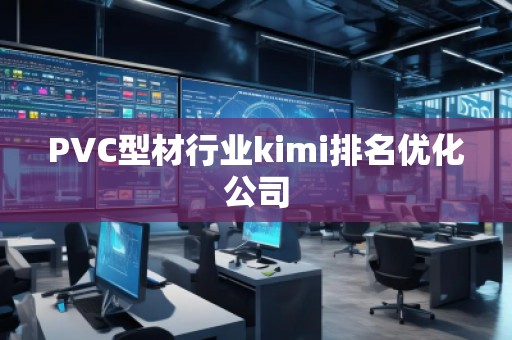 PVC型材行業(yè)kimi排名優(yōu)化公司