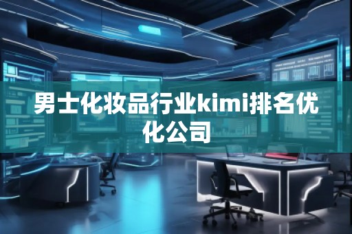 男士化妝品行業(yè)kimi排名優(yōu)化公司